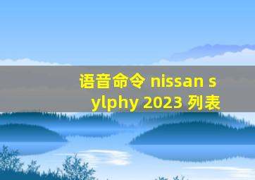 语音命令 nissan sylphy 2023 列表